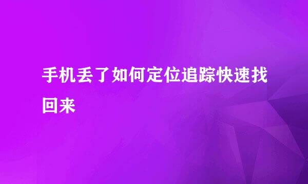 手机丢了如何定位追踪快速找回来