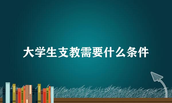大学生支教需要什么条件