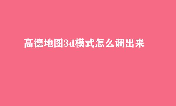 高德地图3d模式怎么调出来