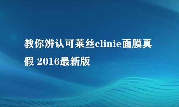 教你辨认可莱丝clinie面膜真假 2016最新版