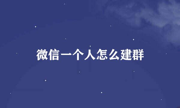 微信一个人怎么建群