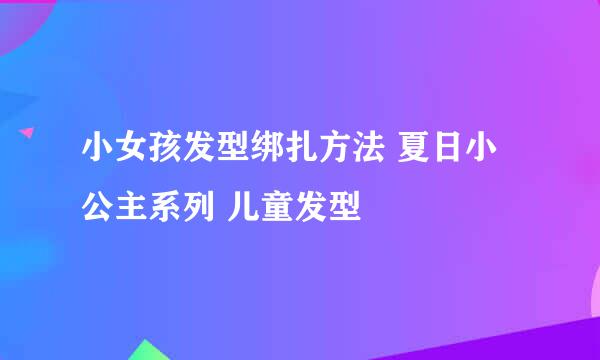小女孩发型绑扎方法 夏日小公主系列 儿童发型