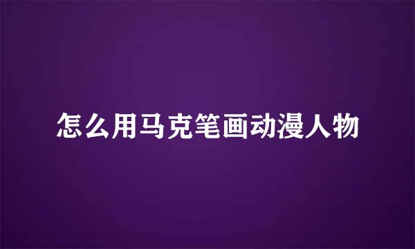 怎么用马克笔画动漫人物