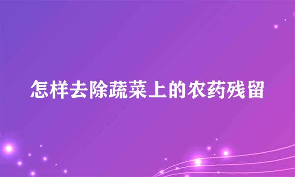 怎样去除蔬菜上的农药残留