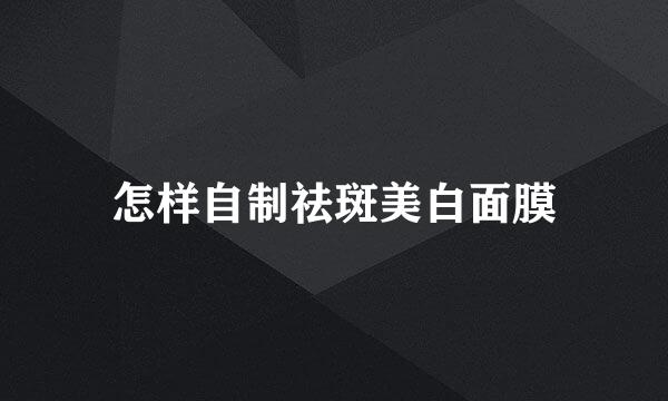 怎样自制祛斑美白面膜