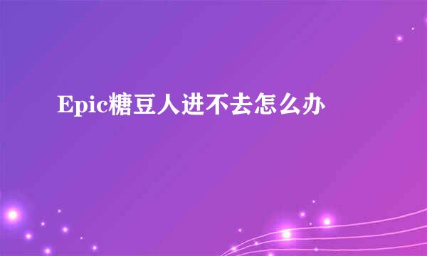 Epic糖豆人进不去怎么办