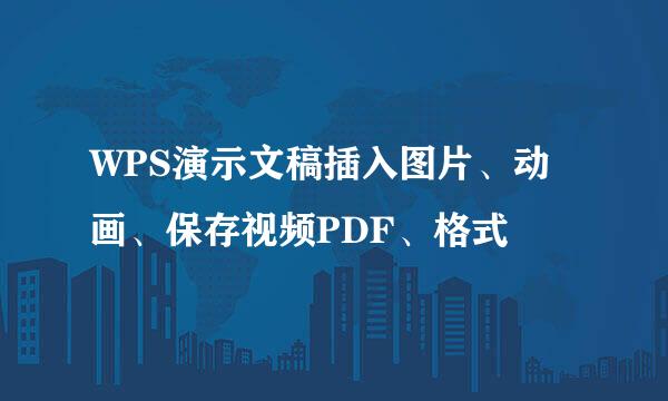 WPS演示文稿插入图片、动画、保存视频PDF、格式