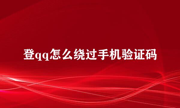 登qq怎么绕过手机验证码