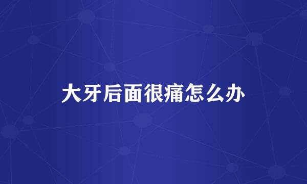 大牙后面很痛怎么办