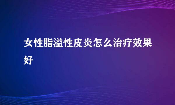 女性脂溢性皮炎怎么治疗效果好