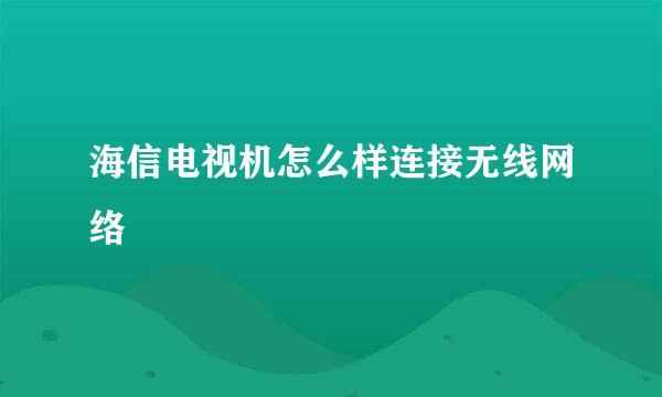 海信电视机怎么样连接无线网络