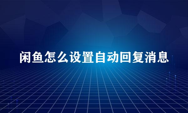闲鱼怎么设置自动回复消息