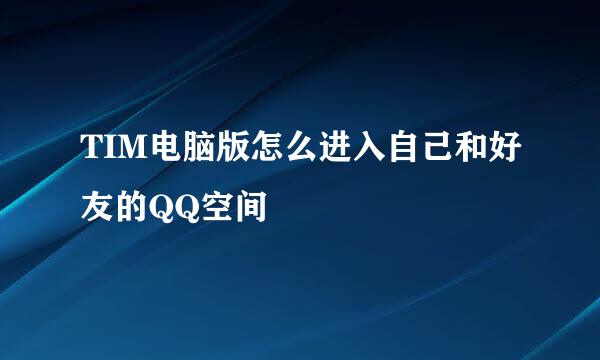 TIM电脑版怎么进入自己和好友的QQ空间