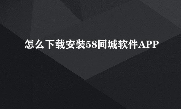 怎么下载安装58同城软件APP