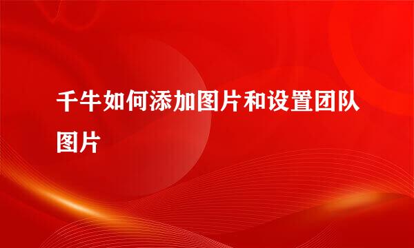 千牛如何添加图片和设置团队图片