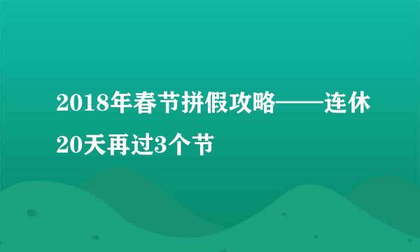 2018年春节拼假攻略——连休20天再过3个节