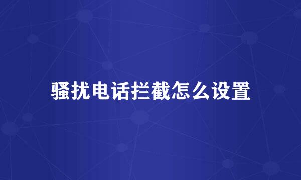 骚扰电话拦截怎么设置
