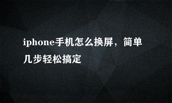 iphone手机怎么换屏，简单几步轻松搞定