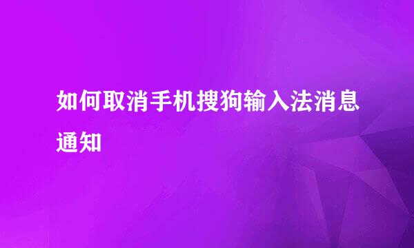 如何取消手机搜狗输入法消息通知