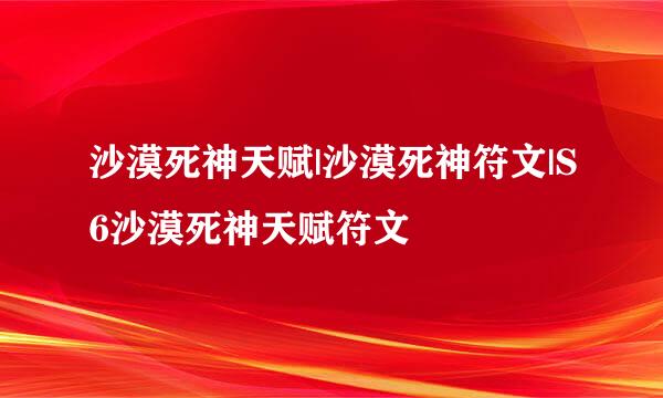 沙漠死神天赋|沙漠死神符文|S6沙漠死神天赋符文