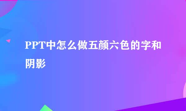 PPT中怎么做五颜六色的字和阴影
