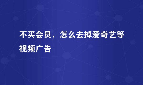 不买会员，怎么去掉爱奇艺等视频广告