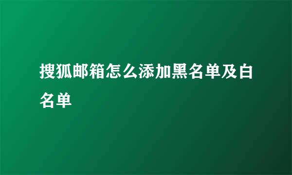 搜狐邮箱怎么添加黑名单及白名单
