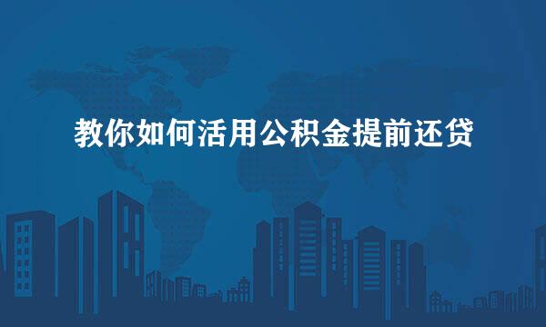 教你如何活用公积金提前还贷