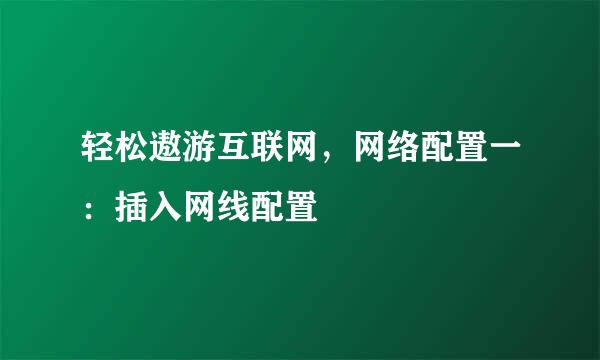 轻松遨游互联网，网络配置一：插入网线配置