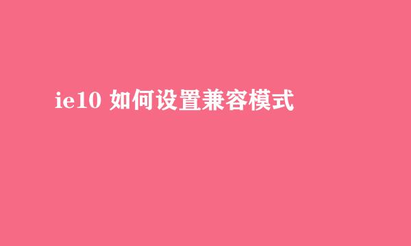 ie10 如何设置兼容模式