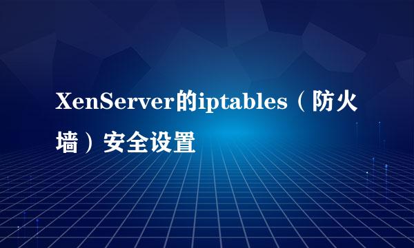 XenServer的iptables（防火墙）安全设置