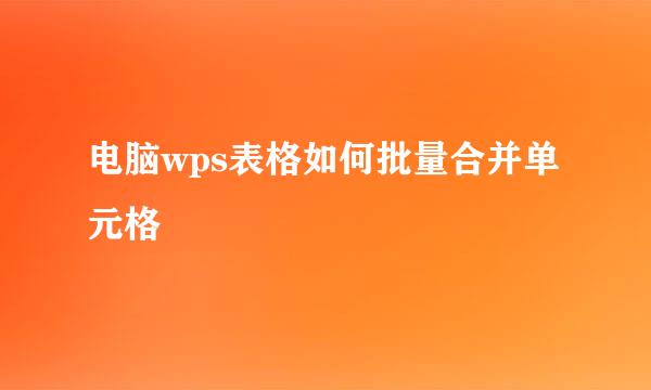 电脑wps表格如何批量合并单元格