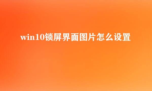 win10锁屏界面图片怎么设置