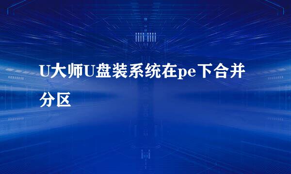 U大师U盘装系统在pe下合并分区