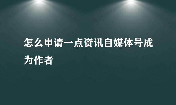 怎么申请一点资讯自媒体号成为作者