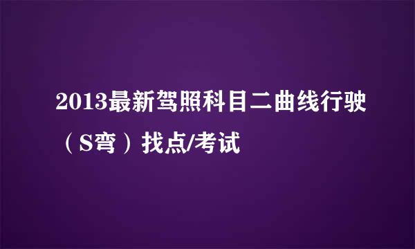 2013最新驾照科目二曲线行驶（S弯）找点/考试