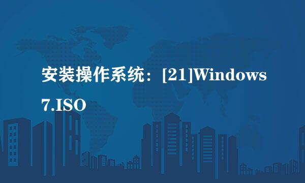 安装操作系统：[21]Windows7.ISO