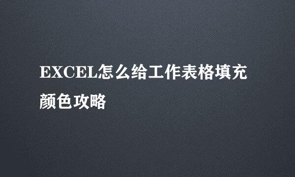EXCEL怎么给工作表格填充颜色攻略