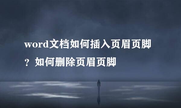 word文档如何插入页眉页脚？如何删除页眉页脚