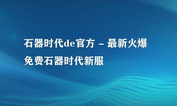 石器时代de官方 - 最新火爆免费石器时代新服