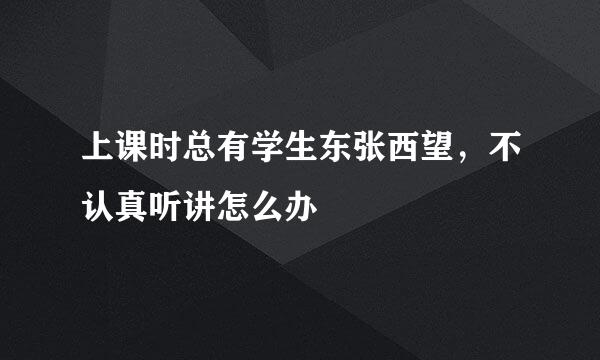 上课时总有学生东张西望，不认真听讲怎么办