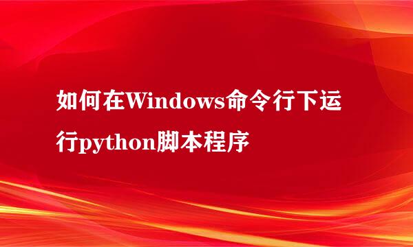 如何在Windows命令行下运行python脚本程序