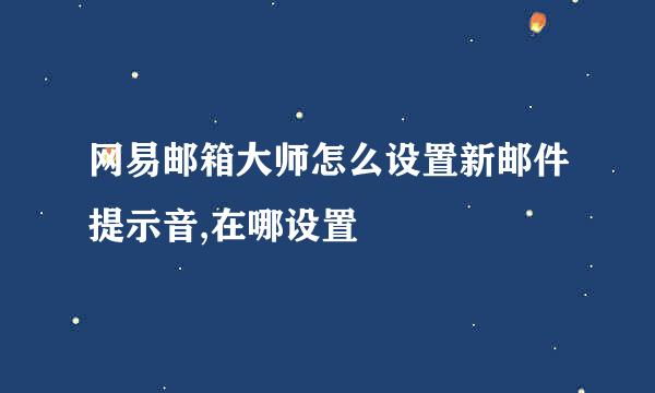 网易邮箱大师怎么设置新邮件提示音,在哪设置