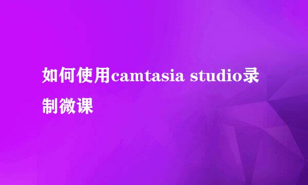 如何使用camtasia studio录制微课