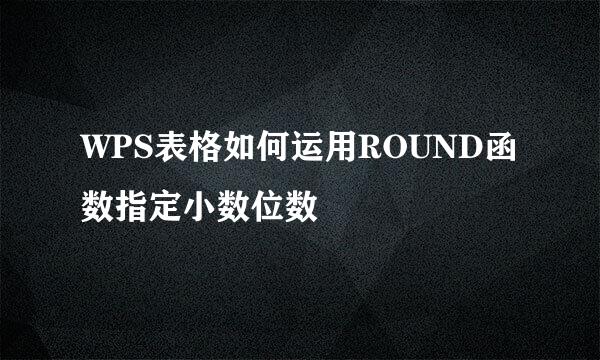 WPS表格如何运用ROUND函数指定小数位数