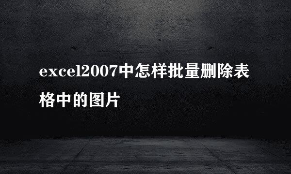 excel2007中怎样批量删除表格中的图片
