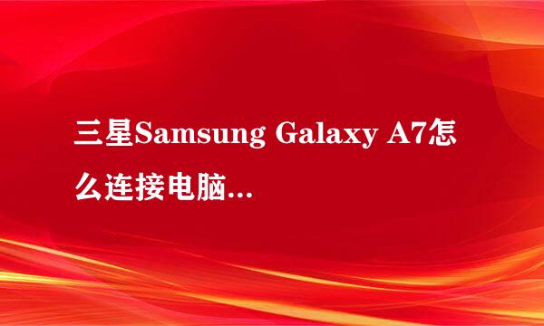 三星Samsung Galaxy A7怎么连接电脑传输数据