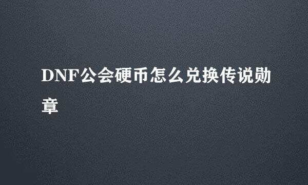 DNF公会硬币怎么兑换传说勋章