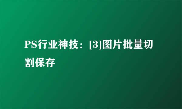 PS行业神技：[3]图片批量切割保存
