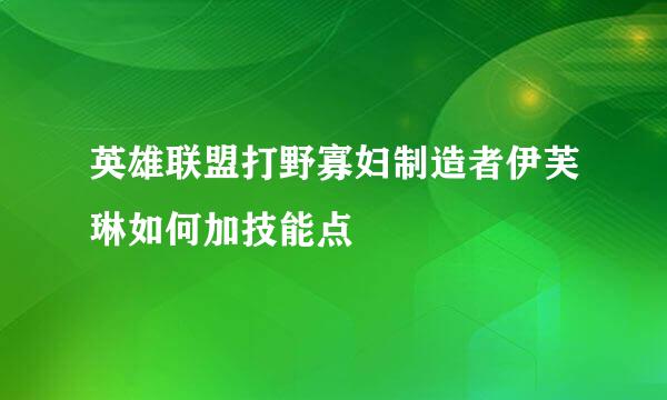 英雄联盟打野寡妇制造者伊芙琳如何加技能点
